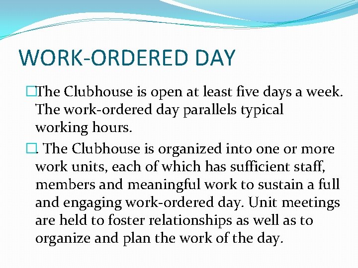 WORK-ORDERED DAY �The Clubhouse is open at least five days a week. The work-ordered