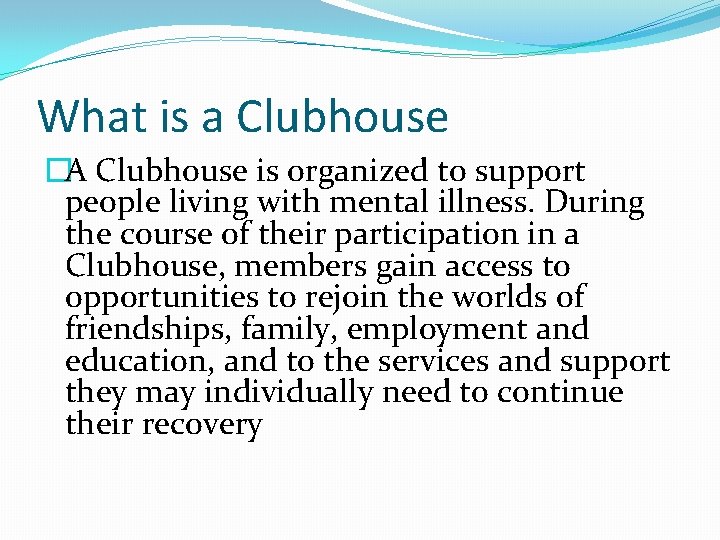 What is a Clubhouse �A Clubhouse is organized to support people living with mental
