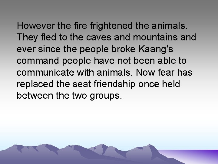 However the fire frightened the animals. They fled to the caves and mountains and