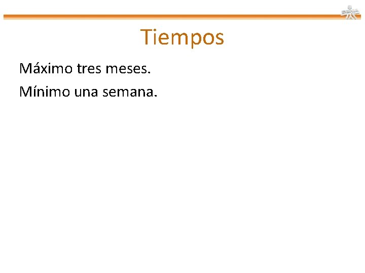 Tiempos Máximo tres meses. Mínimo una semana. 