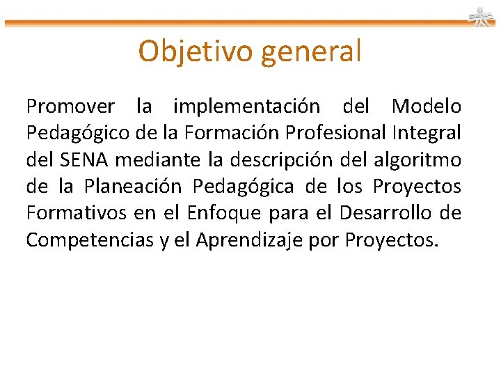 Objetivo general Promover la implementación del Modelo Pedagógico de la Formación Profesional Integral del