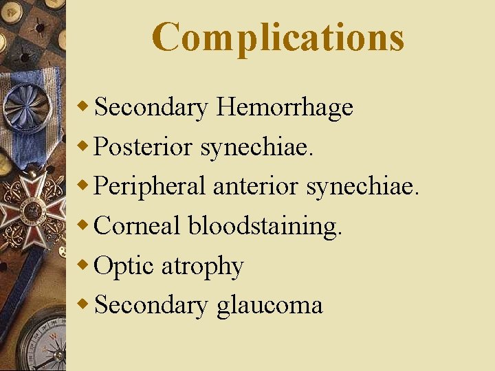 Complications w Secondary Hemorrhage w Posterior synechiae. w Peripheral anterior synechiae. w Corneal bloodstaining.