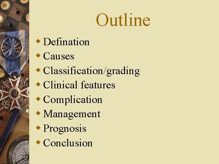 Outline w Defination w Causes w Classification/grading w Clinical features w Complication w Management
