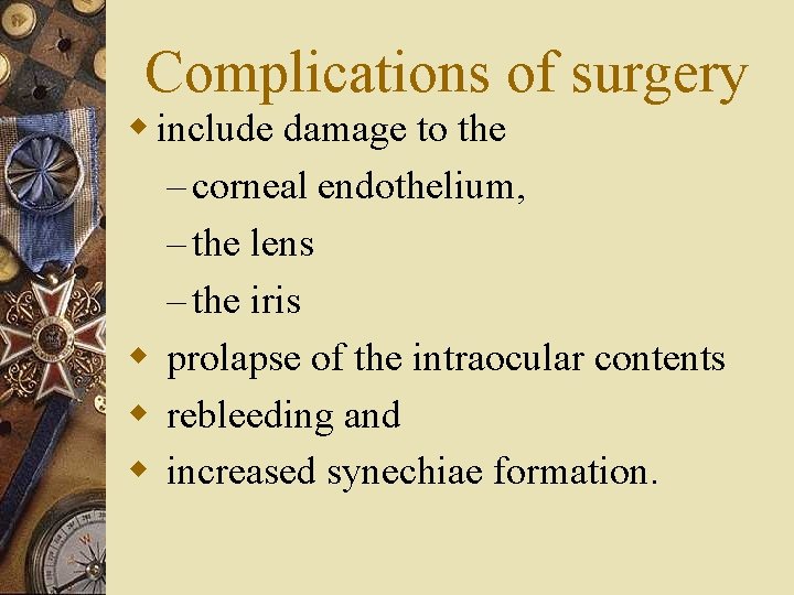 Complications of surgery w include damage to the – corneal endothelium, – the lens