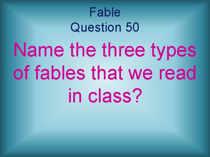 Fable Question 50 Name three types of fables that we read in class? 