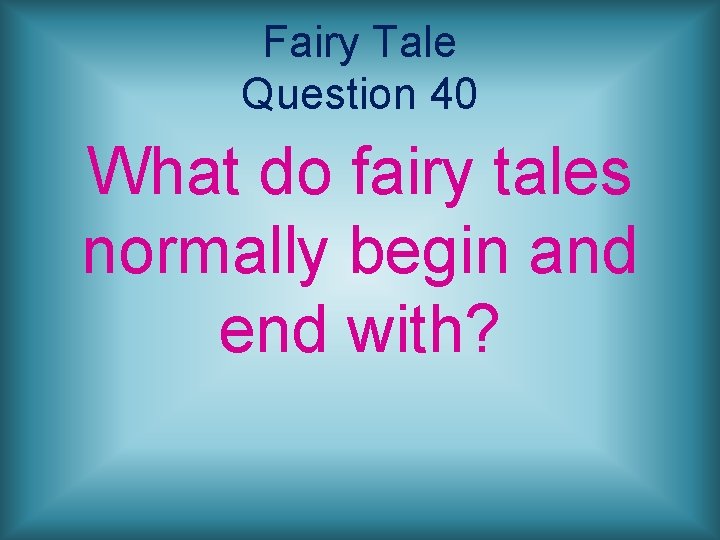 Fairy Tale Question 40 What do fairy tales normally begin and end with? 