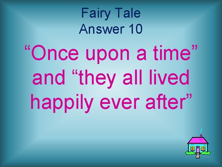 Fairy Tale Answer 10 “Once upon a time” and “they all lived happily ever