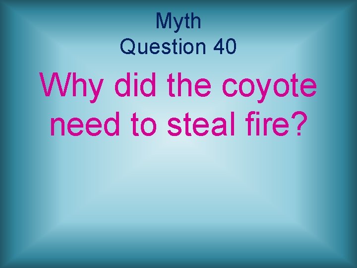 Myth Question 40 Why did the coyote need to steal fire? 