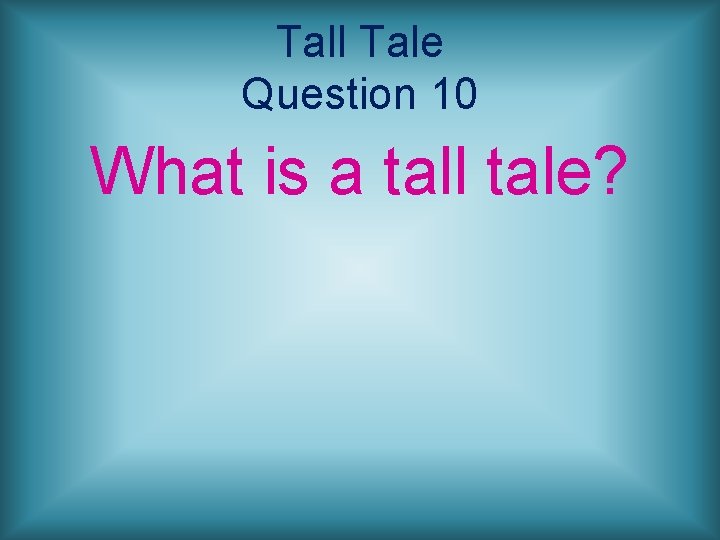 Tall Tale Question 10 What is a tall tale? 