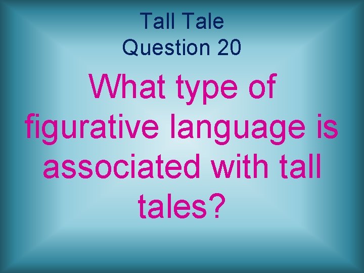 Tall Tale Question 20 What type of figurative language is associated with tall tales?