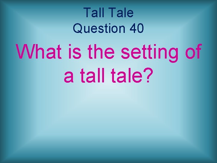 Tall Tale Question 40 What is the setting of a tall tale? 