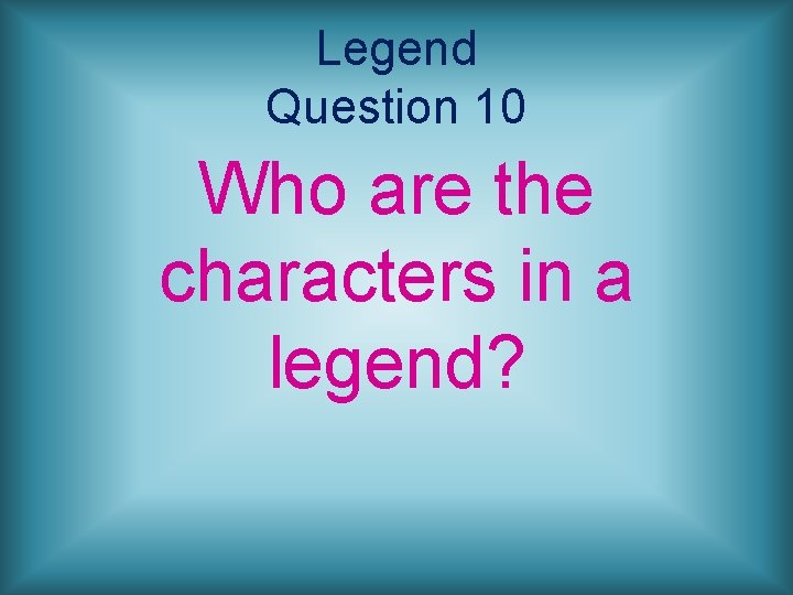 Legend Question 10 Who are the characters in a legend? 