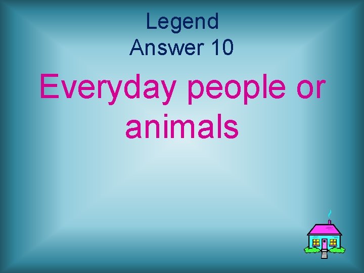 Legend Answer 10 Everyday people or animals 