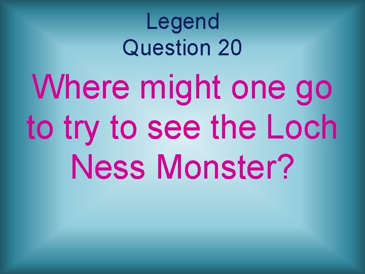 Legend Question 20 Where might one go to try to see the Loch Ness