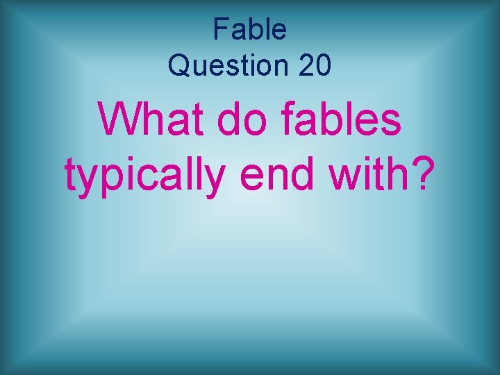 Fable Question 20 What do fables typically end with? 