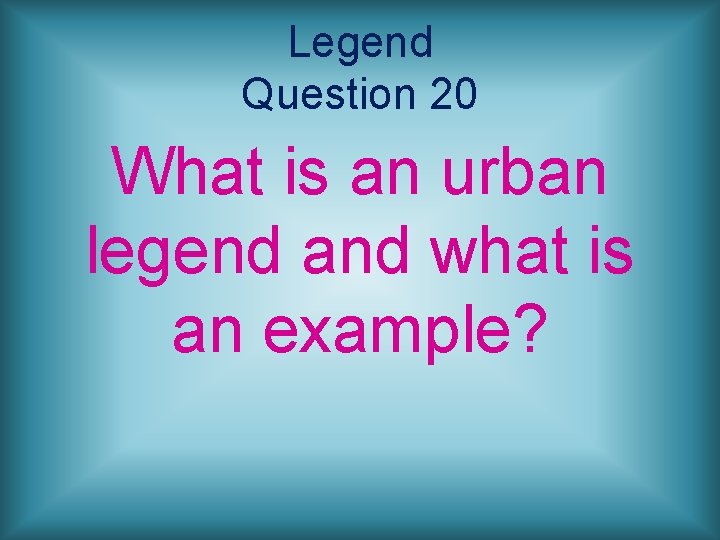 Legend Question 20 What is an urban legend and what is an example? 
