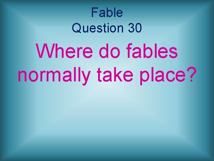 Fable Question 30 Where do fables normally take place? 