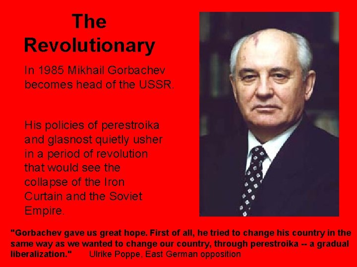 The Revolutionary In 1985 Mikhail Gorbachev becomes head of the USSR. His policies of