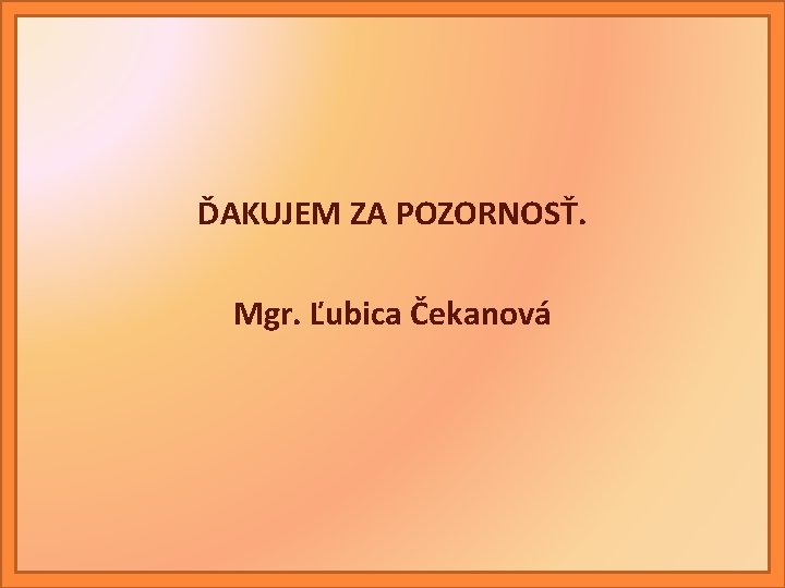 ĎAKUJEM ZA POZORNOSŤ. Mgr. Ľubica Čekanová 