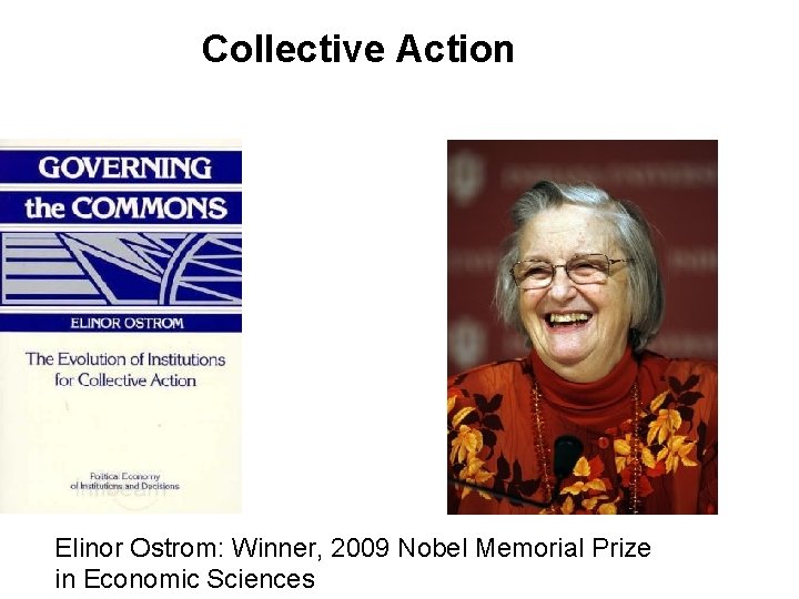 Collective Action Elinor Ostrom: Winner, 2009 Nobel Memorial Prize in Economic Sciences Collective Action Elinor Ostrom: Winner, 2009 Nobel Memorial Prize in Economic Sciences