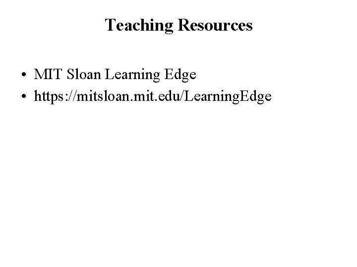 Teaching Resources • MIT Sloan Learning Edge • https: //mitsloan. mit. edu/Learning. Edge Teaching Resources • MIT Sloan Learning Edge • https: //mitsloan. mit. edu/Learning. Edge