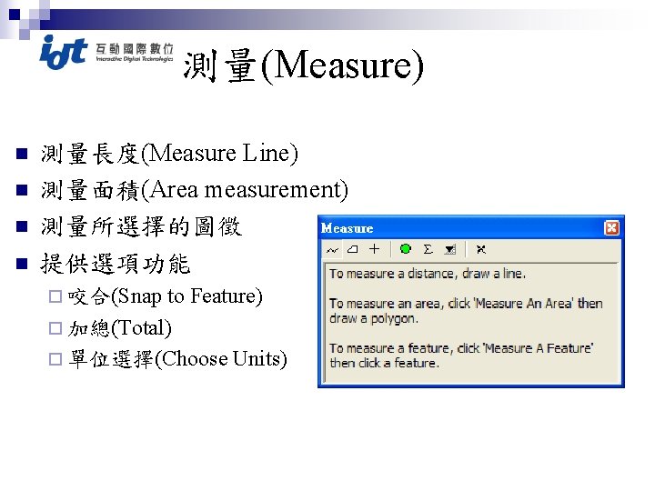 測量(Measure) n n 測量長度(Measure Line) 測量面積(Area measurement) 測量所選擇的圖徵 提供選項功能 to Feature) ¨ 加總(Total) ¨