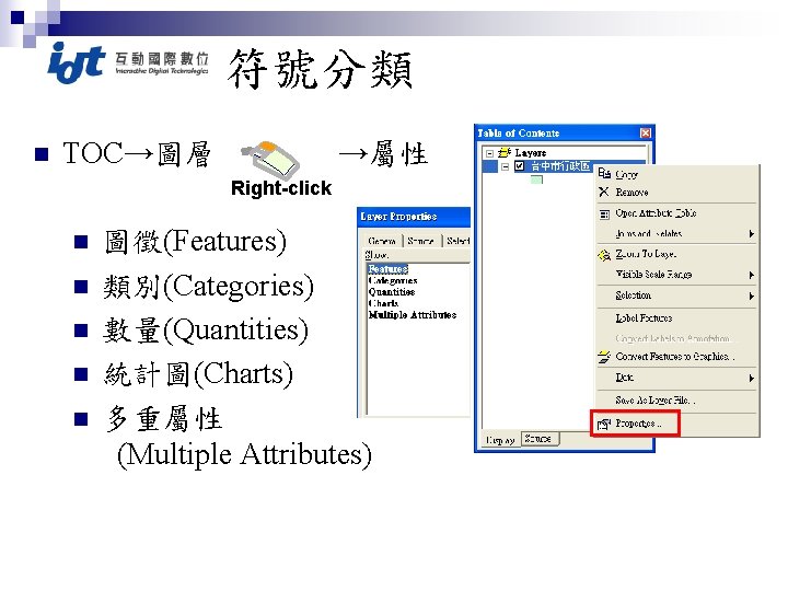 符號分類 n TOC→圖層 →屬性 Right-click n n n 圖徵(Features) 類別(Categories) 數量(Quantities) 統計圖(Charts) 多重屬性 (Multiple