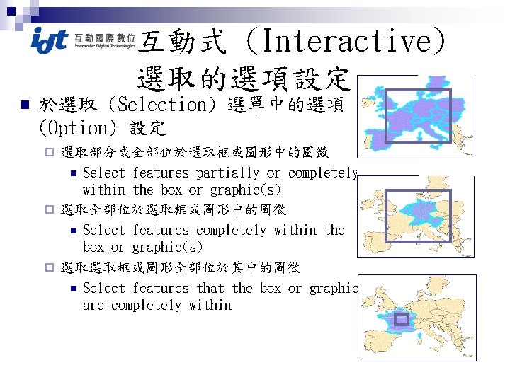 互動式 (Interactive) 選取的選項設定 n 於選取 (Selection) 選單中的選項 (Option) 設定 選取部分或全部位於選取框或圖形中的圖徵 n Select features partially