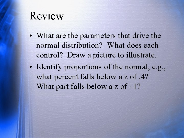 Review • What are the parameters that drive the normal distribution? What does each