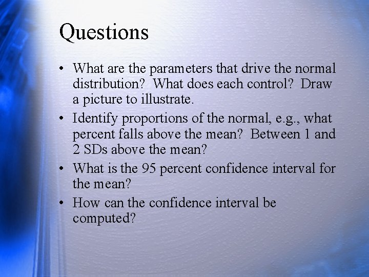 Questions • What are the parameters that drive the normal distribution? What does each