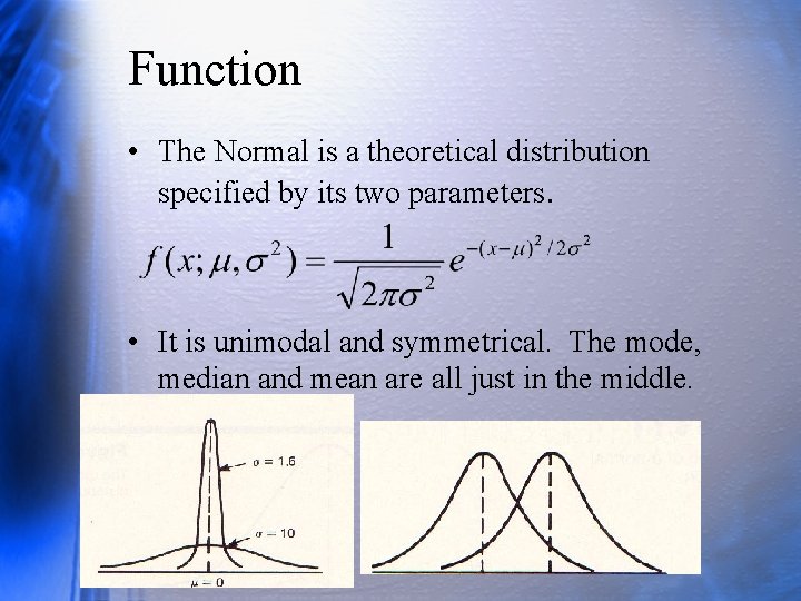 Function • The Normal is a theoretical distribution specified by its two parameters. •