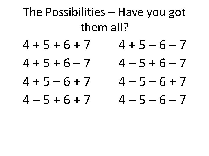 The Possibilities – Have you got them all? 4+5+6+7 4+5+6– 7 4+5– 6+7 4–