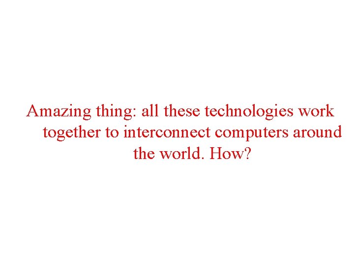 Amazing thing: all these technologies work together to interconnect computers around the world. How? Amazing thing: all these technologies work together to interconnect computers around the world. How?