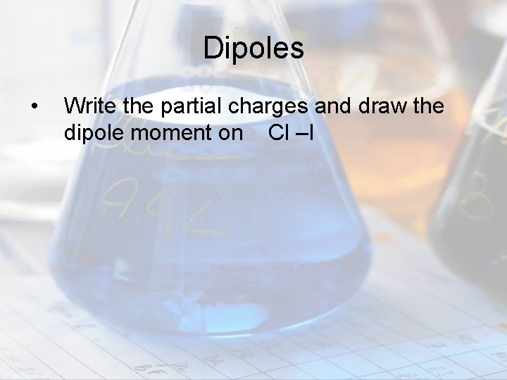 Dipoles • Write the partial charges and draw the dipole moment on Cl –I