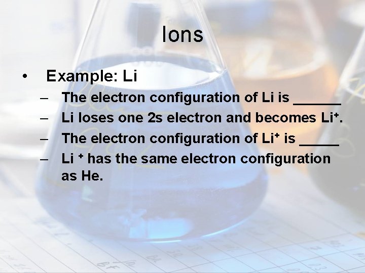 Ions • Example: Li – – The electron configuration of Li is ______ Li