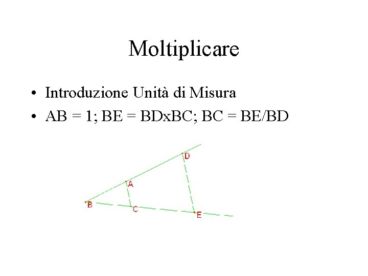 Moltiplicare • Introduzione Unità di Misura • AB = 1; BE = BDx. BC;