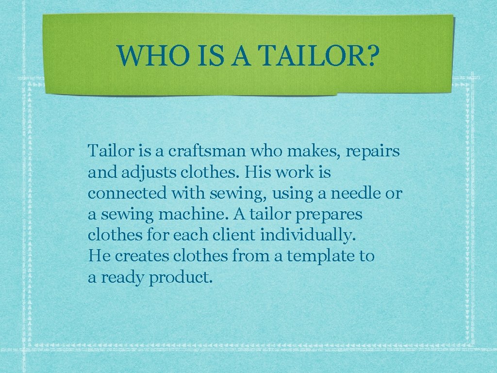 WHO IS A TAILOR? Tailor is a craftsman who makes, repairs and adjusts clothes.