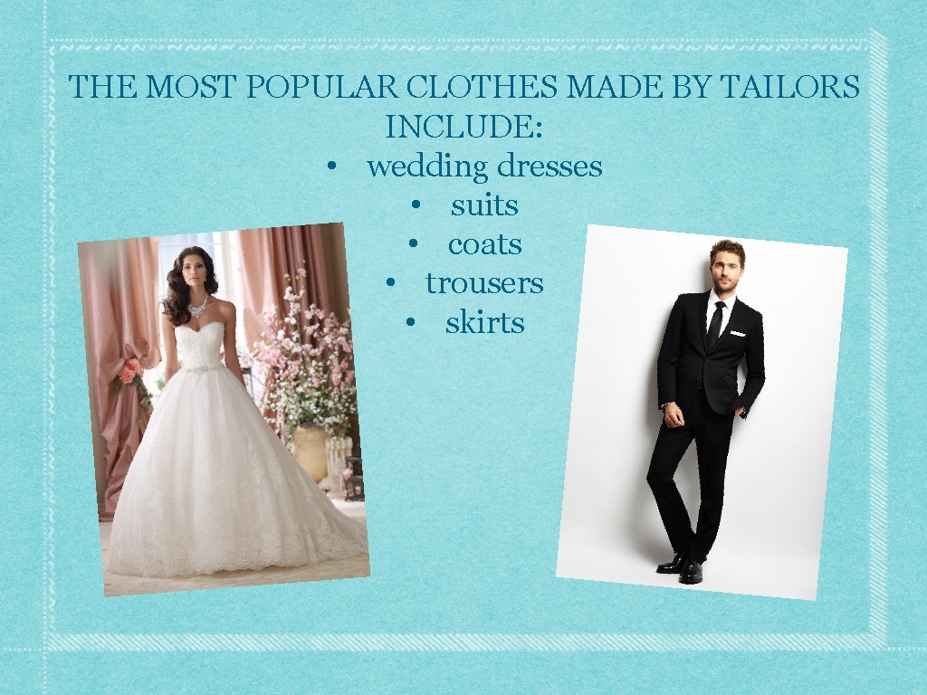 THE MOST POPULAR CLOTHES MADE BY TAILORS INCLUDE: • wedding dresses • suits •