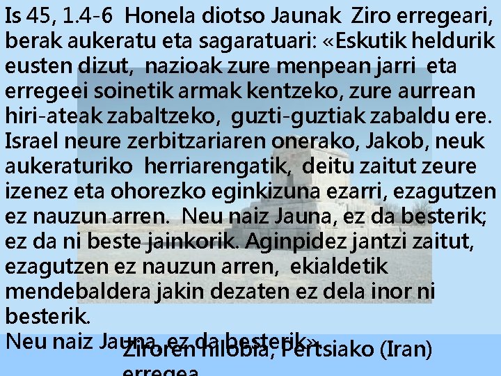 Is 45, 1. 4 -6 Honela diotso Jaunak Ziro erregeari, berak aukeratu eta sagaratuari: