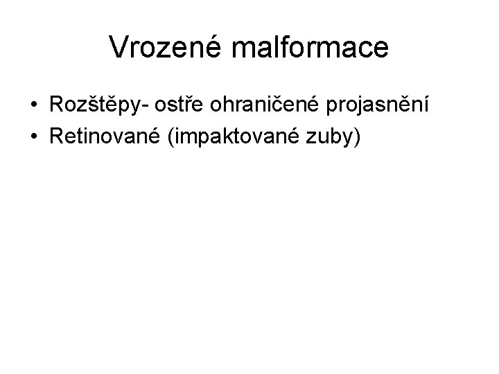 Vrozené malformace • Rozštěpy- ostře ohraničené projasnění • Retinované (impaktované zuby) 