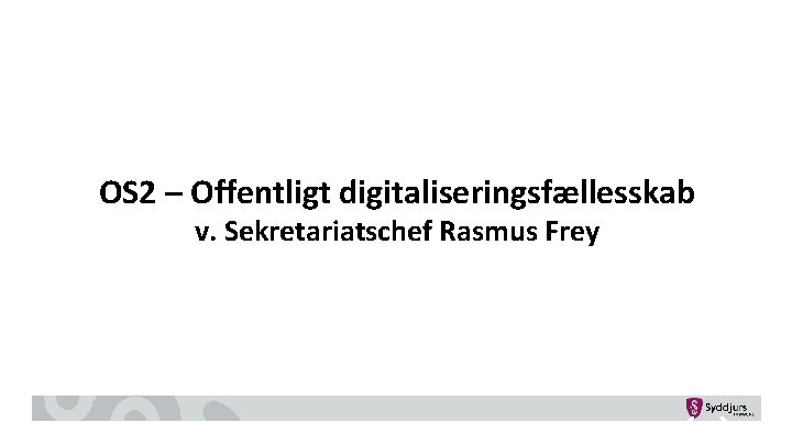 OS 2 – Offentligt digitaliseringsfællesskab v. Sekretariatschef Rasmus Frey 