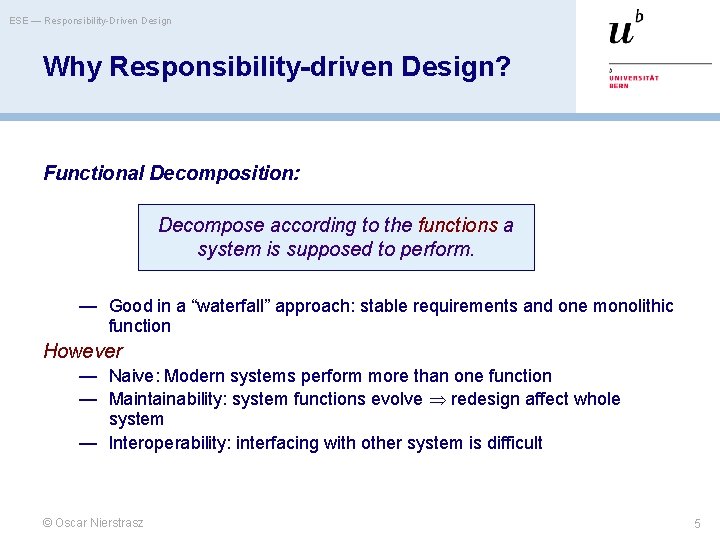 ESE — Responsibility-Driven Design Why Responsibility-driven Design? Functional Decomposition: Decompose according to the functions
