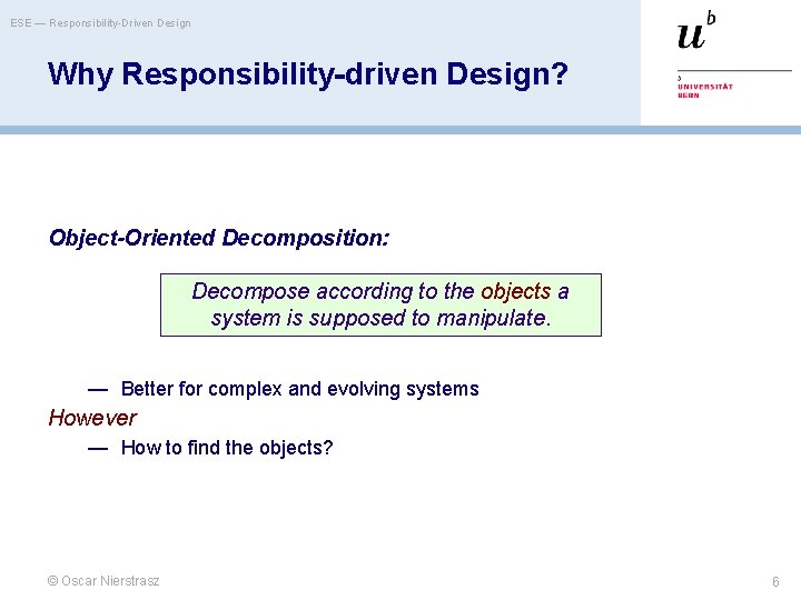 ESE — Responsibility-Driven Design Why Responsibility-driven Design? Object-Oriented Decomposition: Decompose according to the objects