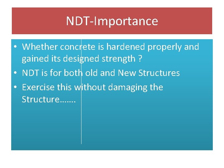 NDT-Importance • Whether concrete is hardened properly and gained its designed strength ? •