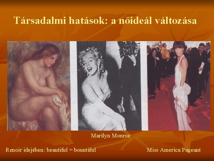 Társadalmi hatások: a nőideál változása Marilyn Monroe Renoir idejében: beautiful = bountiful Miss America