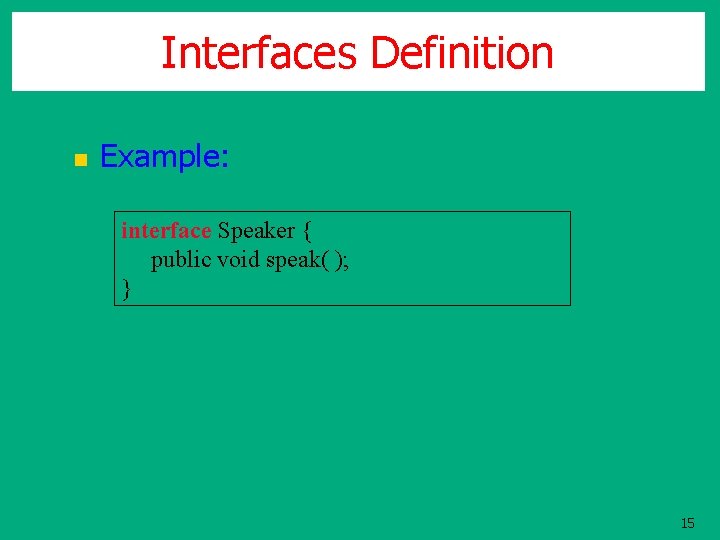 Interfaces Definition n Example: interface Speaker { public void speak( ); } 15 Interfaces Definition n Example: interface Speaker { public void speak( ); } 15