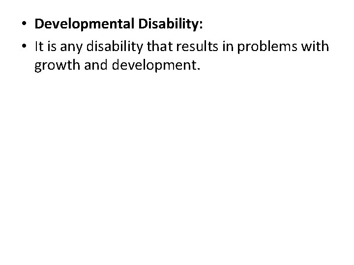  • Developmental Disability: • It is any disability that results in problems with