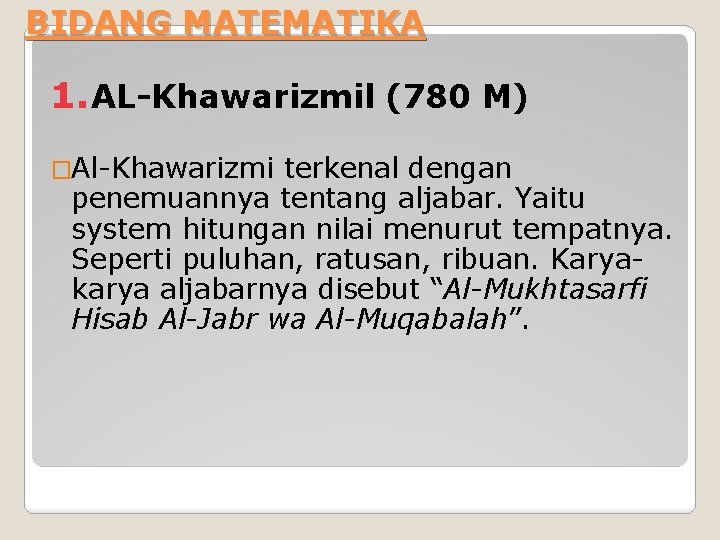 BIDANG MATEMATIKA 1. AL-Khawarizmil (780 M) �Al-Khawarizmi terkenal dengan penemuannya tentang aljabar. Yaitu system