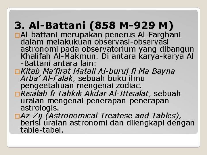 3. Al-Battani (858 M-929 M) �Al-battani merupakan penerus Al-Farghani dalam melakukuan observasi-observasi astronomi pada