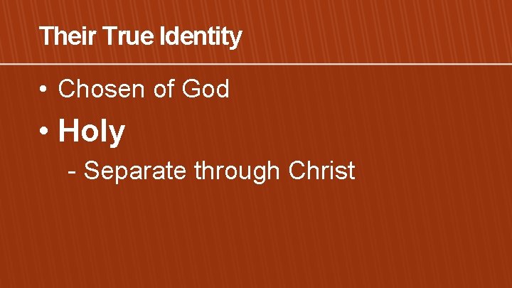 Their True Identity • Chosen of God • Holy - Separate through Christ 